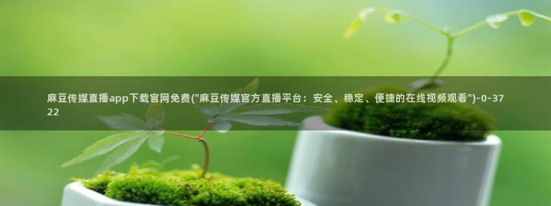 麻豆视频封面：麻豆传媒直播app下载官网免费(\