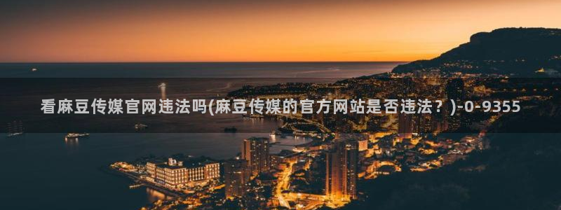 麻豆榜单页：看麻豆传媒官网违法吗(麻豆传媒的官方网站是否违法？)